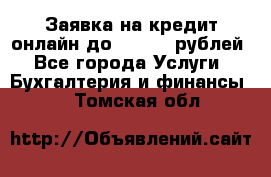 Заявка на кредит онлайн до 300.000 рублей - Все города Услуги » Бухгалтерия и финансы   . Томская обл.